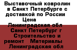 Выставочный ковролин в Санкт-Петербурге с доставкой по России › Цена ­ 150 - Ленинградская обл., Санкт-Петербург г. Строительство и ремонт » Материалы   . Ленинградская обл.